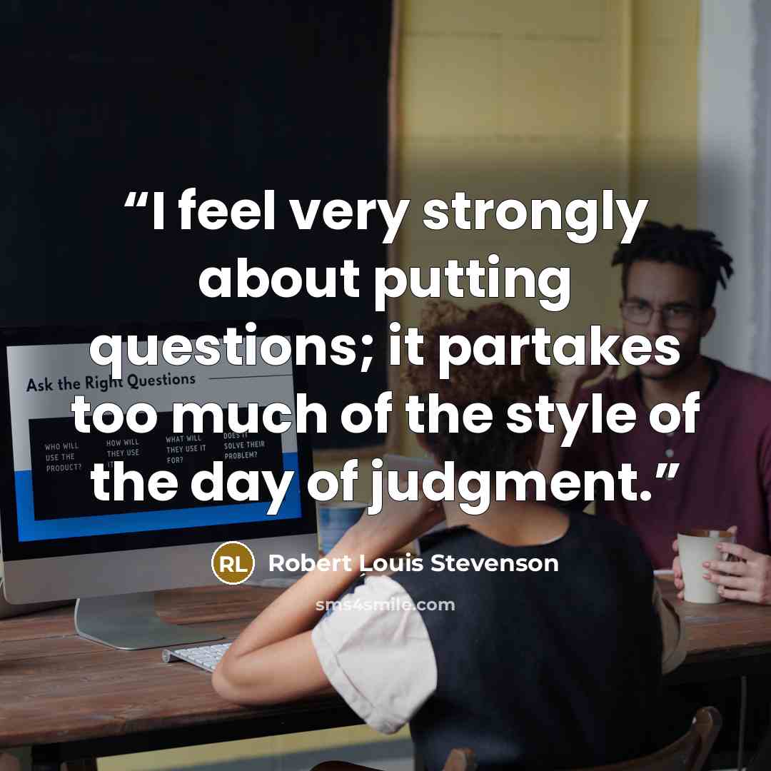 “I feel very strongly about putting questions; it partakes too much of the style of the day of judgment.” quote by Robert Louis Stevenson
