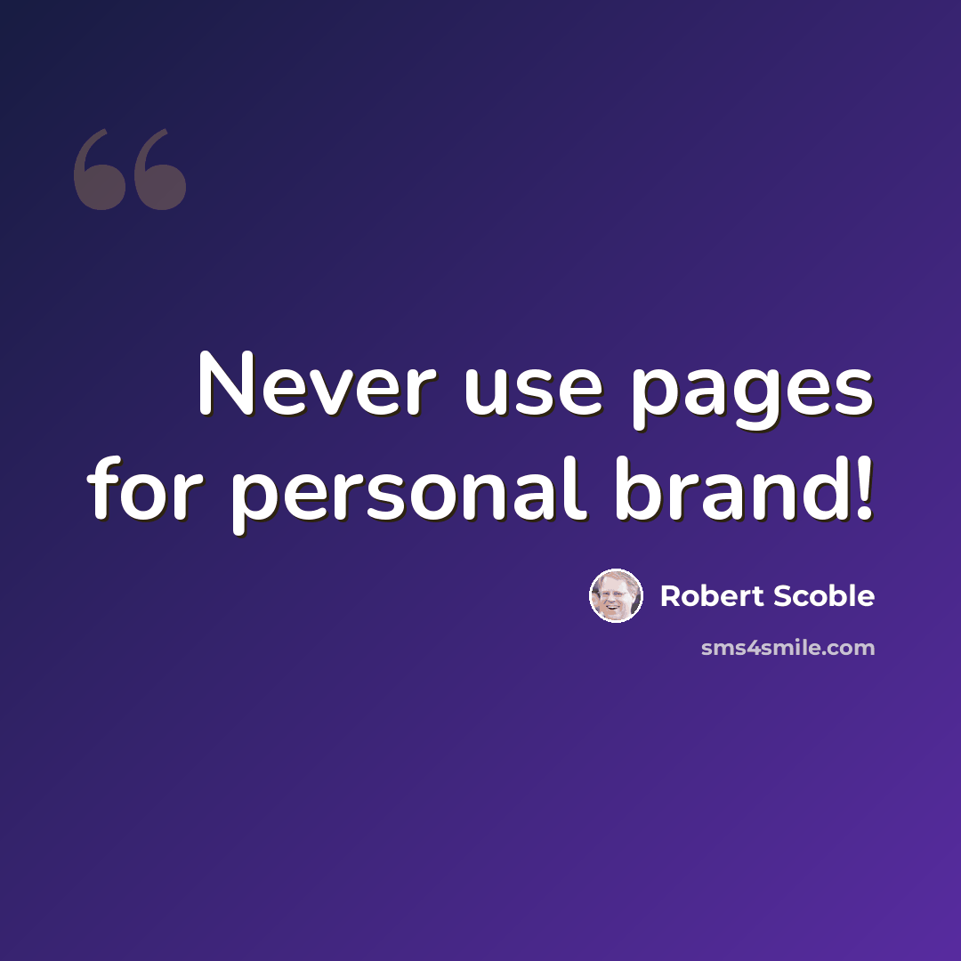“Never use pages for personal brand!” quote by Robert Scoble