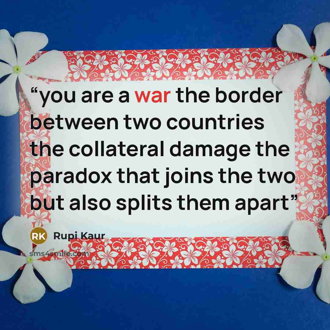 “you are a war the border between two countries the collateral damage the paradox that joins the two but also splits them apart” quote by Rupi Kaur