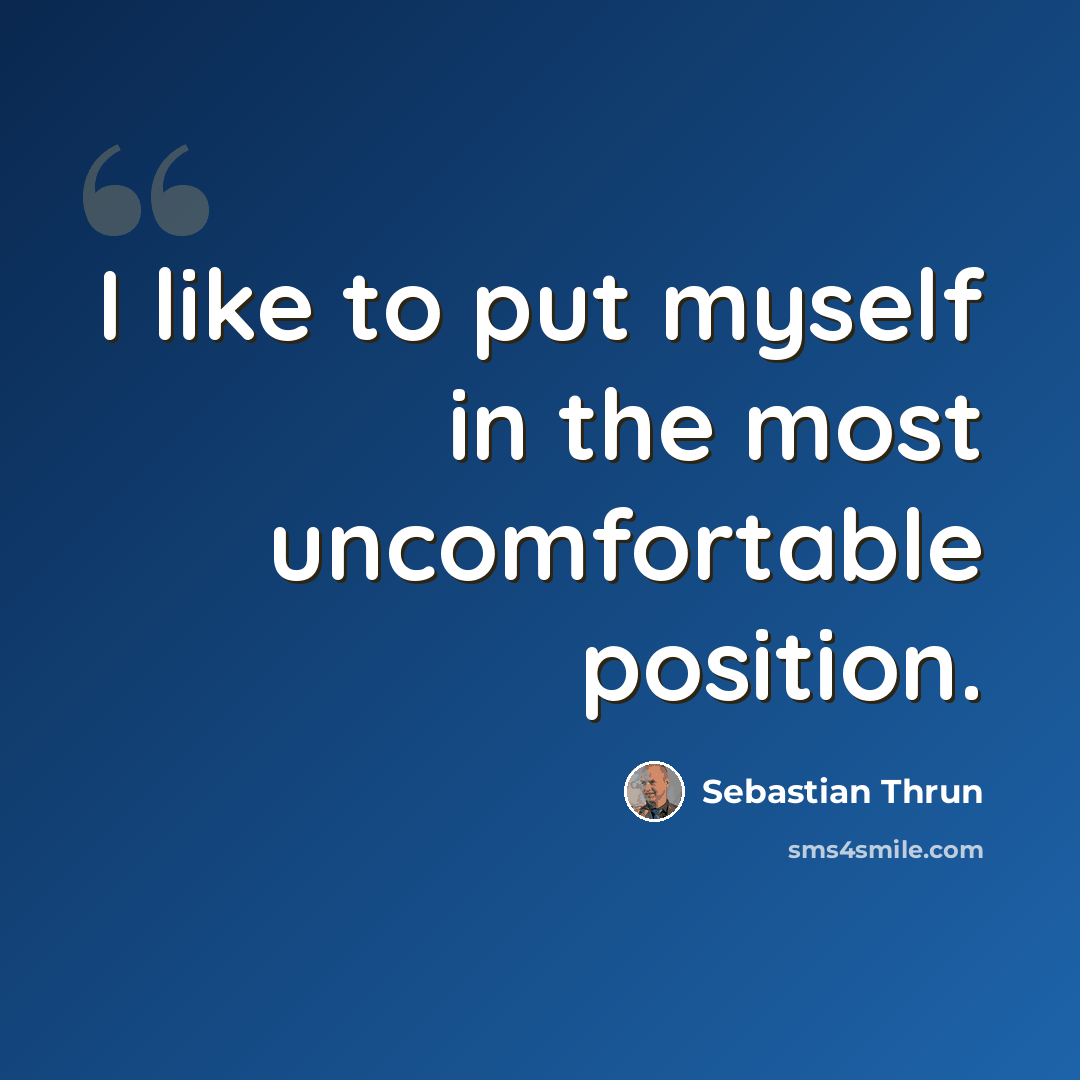 “I like to put myself in the most uncomfortable position.” quote by Sebastian Thrun