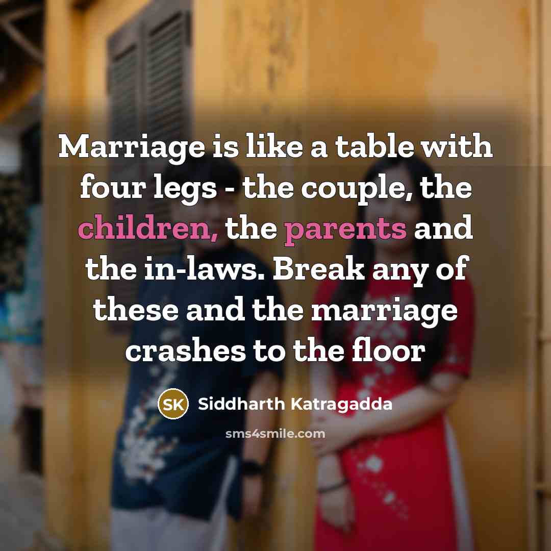 “Marriage is like a table with four legs - the couple, the children, the parents and the in-laws. Break any of these and the marriage crashes to the floor” quote by Siddharth Katragadda
