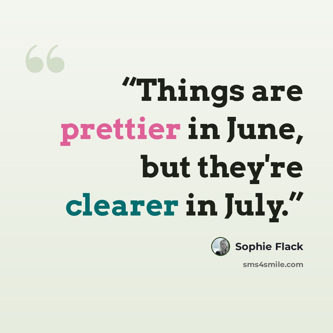 “Things are prettier in June, but they're clearer in July.” quote by Sophie Flack