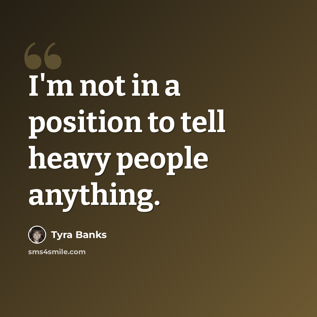 “I'm not in a position to tell heavy people anything.” quote by Tyra Banks