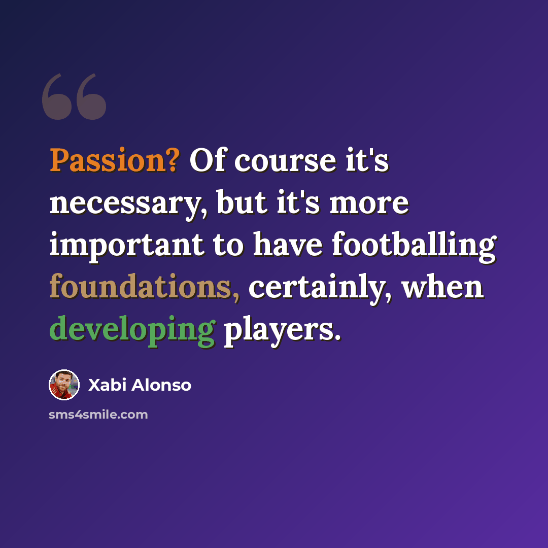 “Passion? Of course it's necessary, but it's more important to have footballing foundations, certainly, when developing players.” quote by Xabi Alonso