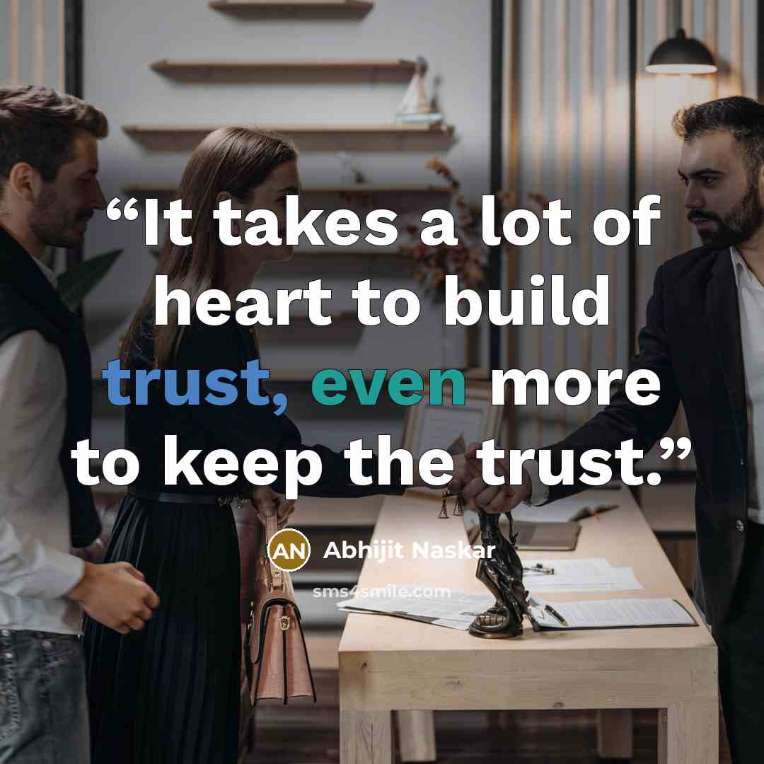 “It takes a lot of heart to build trust, even more to keep the trust.” quote by Abhijit Naskar