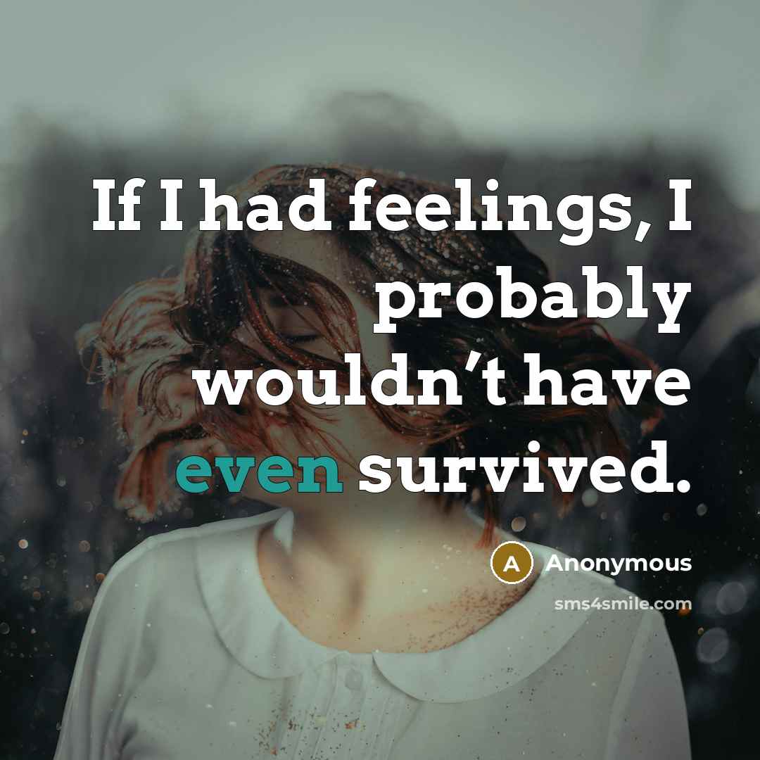 “If I had feelings, I probably wouldn’t have even survived.” quote by Anonymous