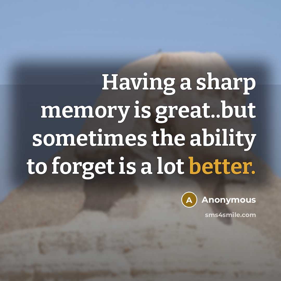 “Having a sharp memory is great..but sometimes the ability to forget is a lot better.” quote by Anonymous