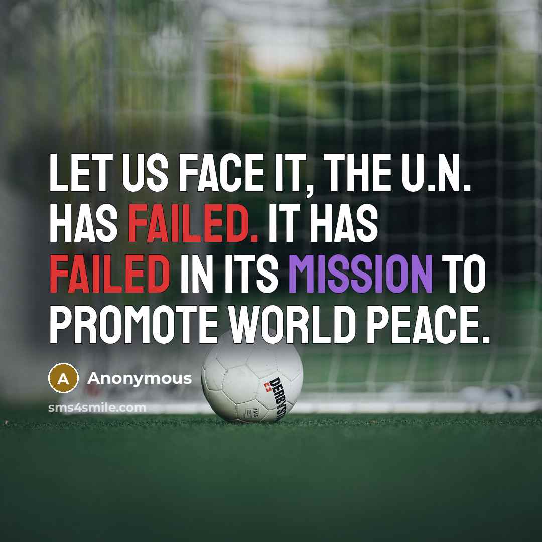 “Let us face it, the U.N. has failed. It has failed in its mission to promote world peace.” quote by Anonymous