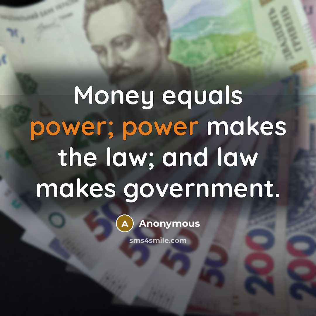 “Money equals power; power makes the law; and law makes government.” quote by Anonymous