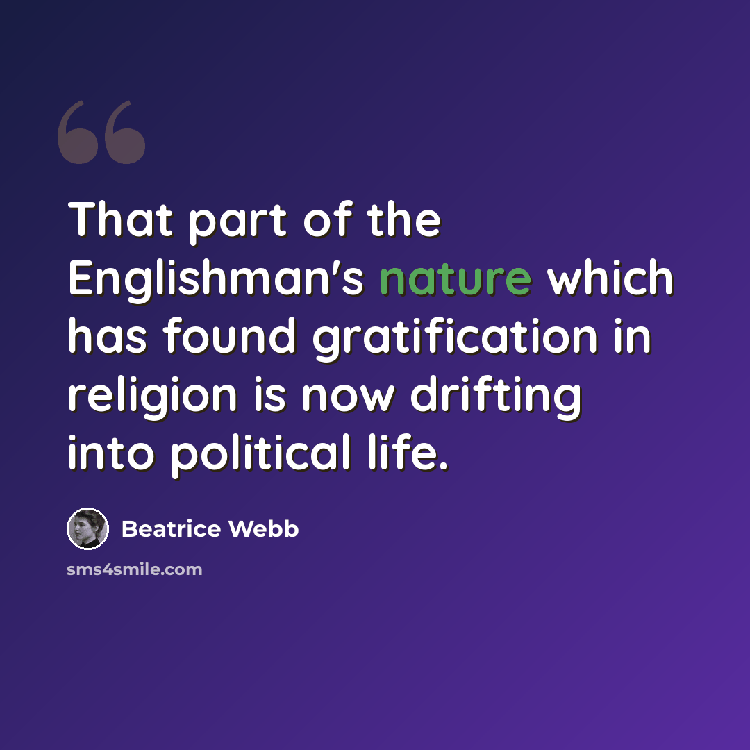 “That part of the Englishman's nature which has found gratification in religion is now drifting into political life.” quote by Beatrice Webb