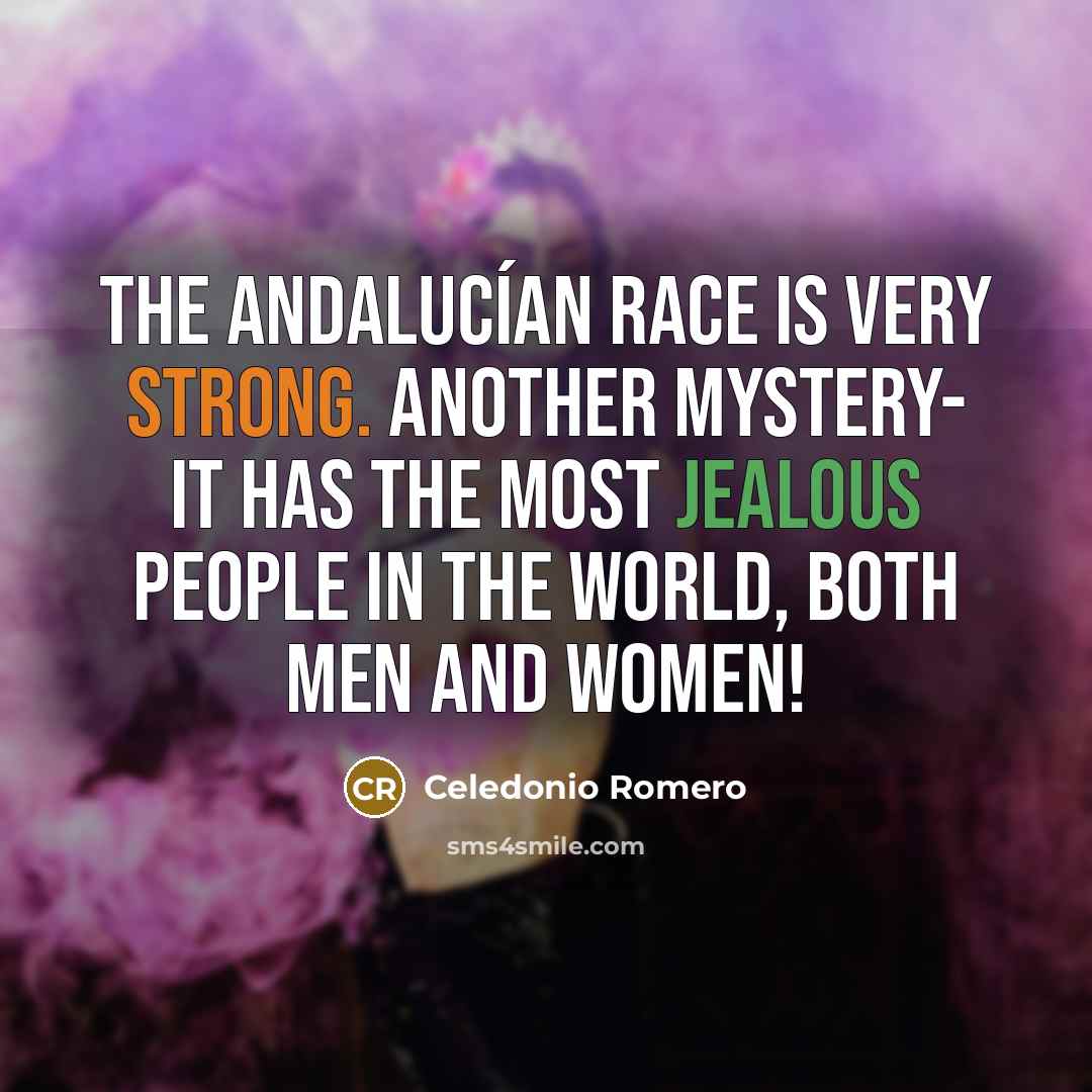 “The Andalucían race is very strong. Another mystery- it has the most jealous people in the world, both men and women!” quote by Celedonio Romero