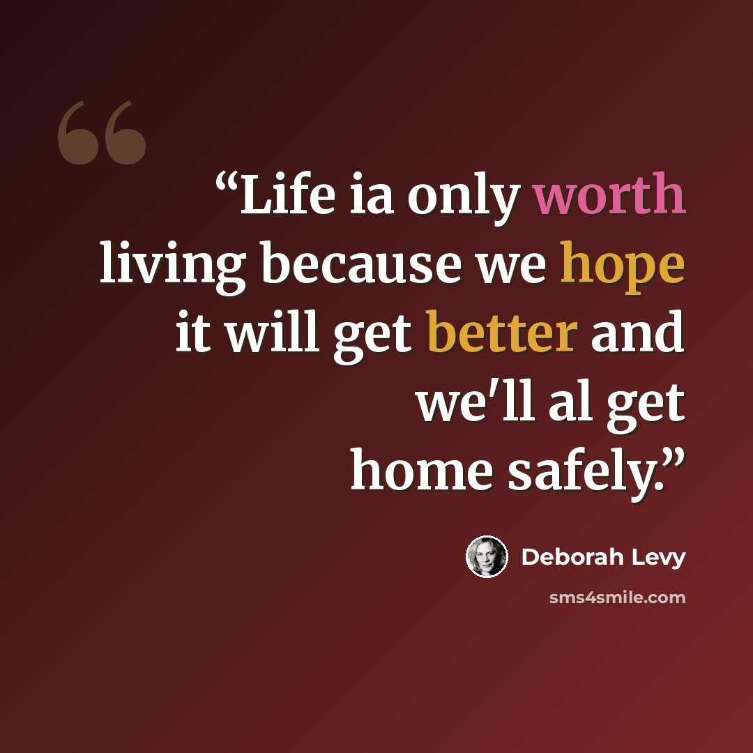 “Life ia only worth living because we hope it will get better and we'll al get home safely.” quote by Deborah Levy
