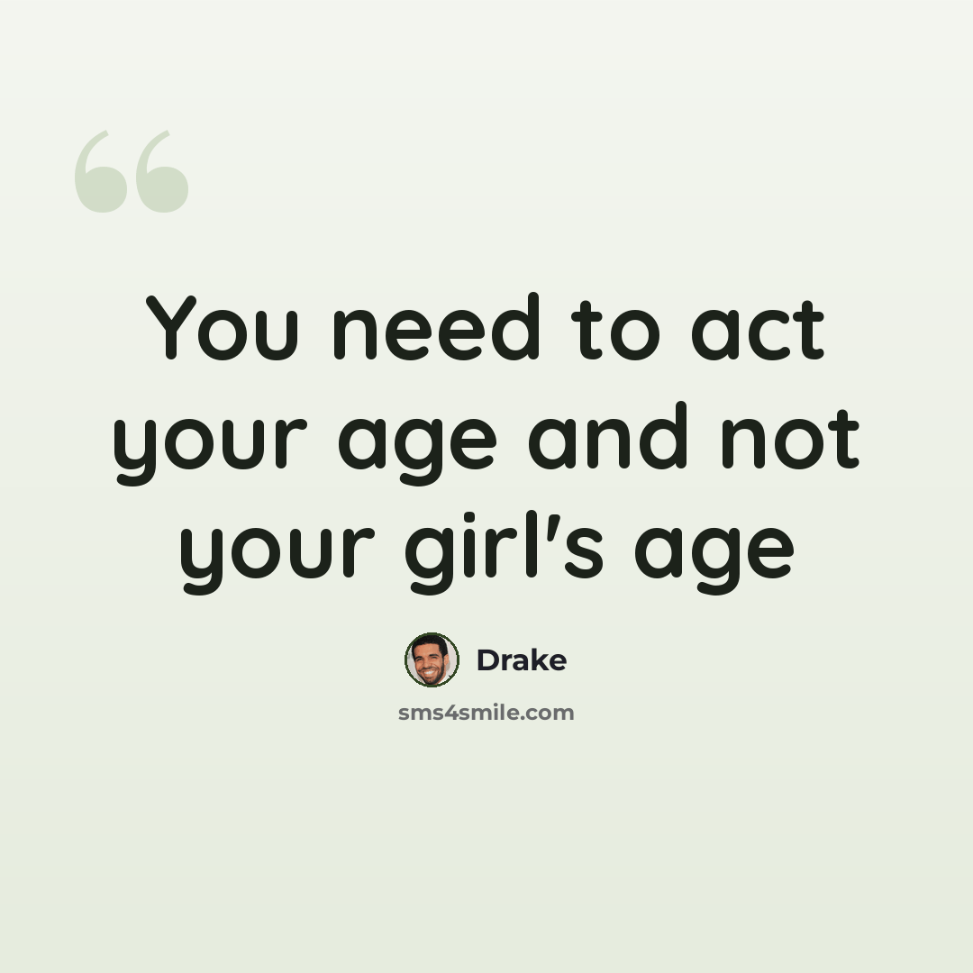 “You need to act your age and not your girl's age” quote by Drake