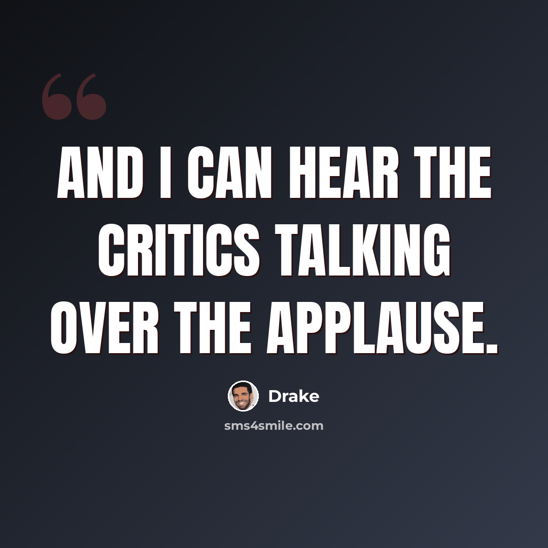 “And I can hear the critics talking over the applause.” quote by Drake