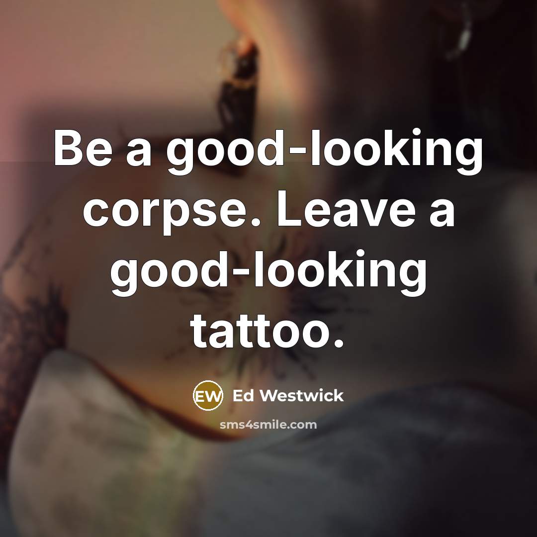 “Be a good-looking corpse. Leave a good-looking tattoo.” quote by Ed Westwick