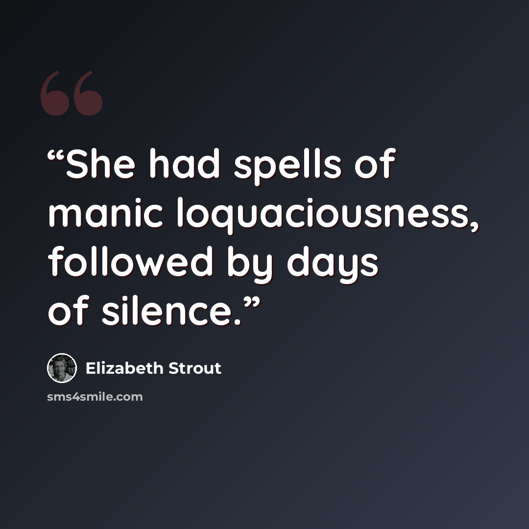 “She had spells of manic loquaciousness, followed by days of silence.” quote by Elizabeth Strout