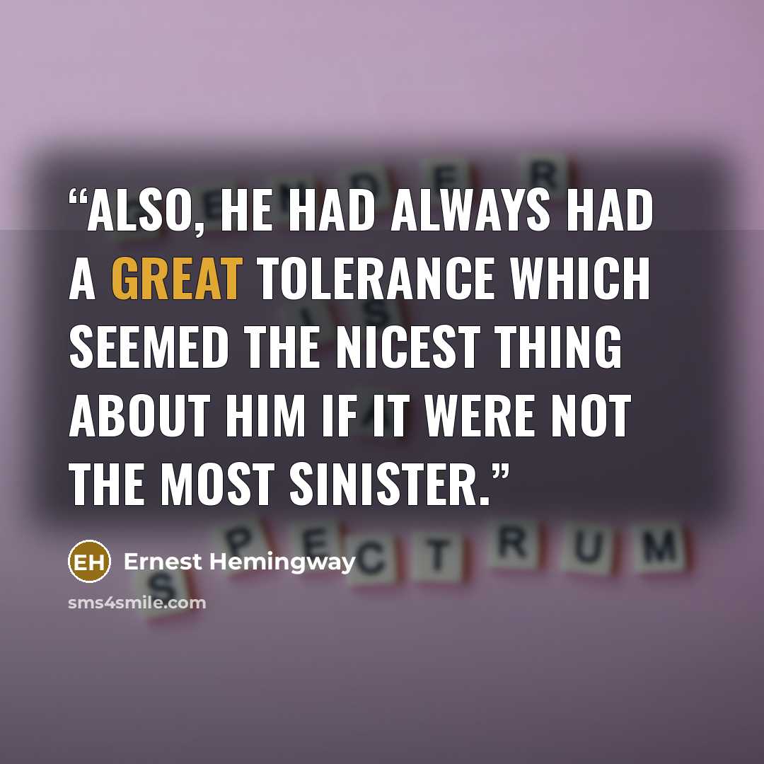 “Also, he had always had a great tolerance which seemed the nicest thing about him if it were not the most sinister.” quote by Ernest Hemingway