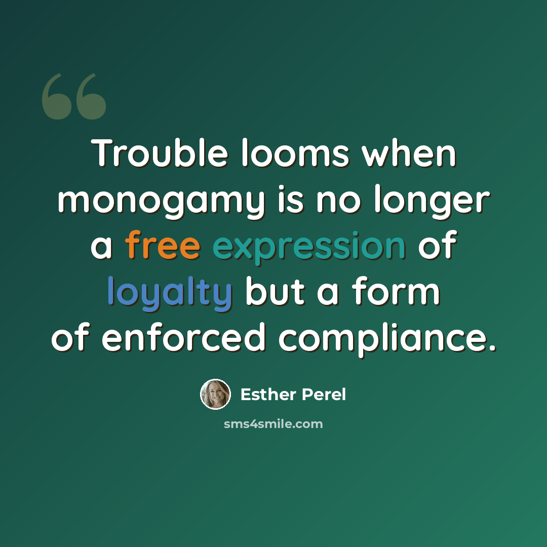 “Trouble looms when monogamy is no longer a free expression of loyalty but a form of enforced compliance.” quote by Esther Perel