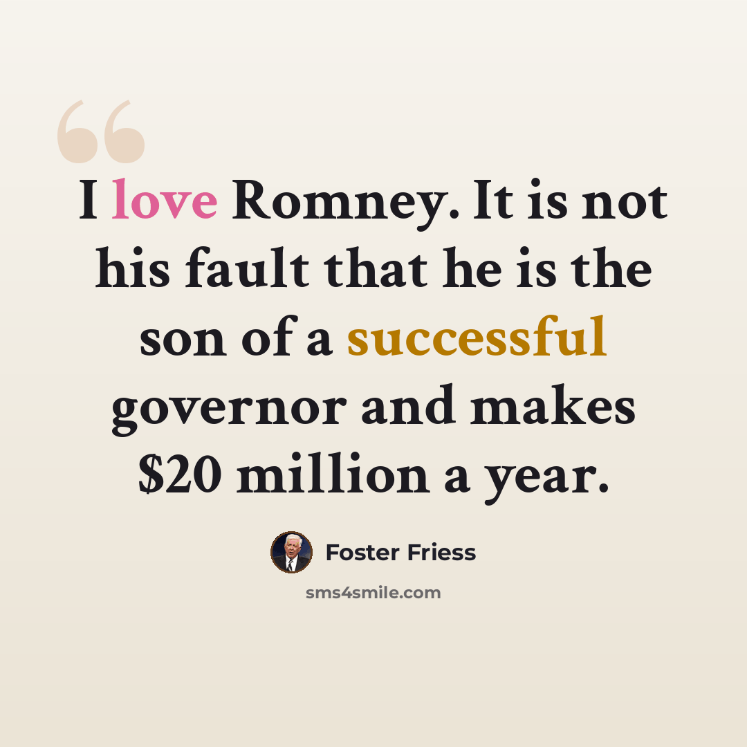 “I love Romney. It is not his fault that he is the son of a successful governor and makes $20 million a year.” quote by Foster Friess