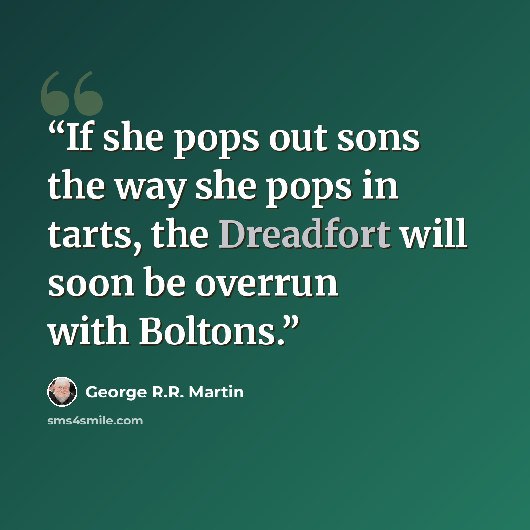 “If she pops out sons the way she pops in tarts, the Dreadfort will soon be overrun with Boltons.” quote by George R.R. Martin