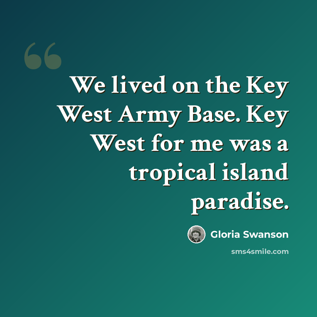 “We lived on the Key West Army Base. Key West for me was a tropical island paradise.” quote by Gloria Swanson