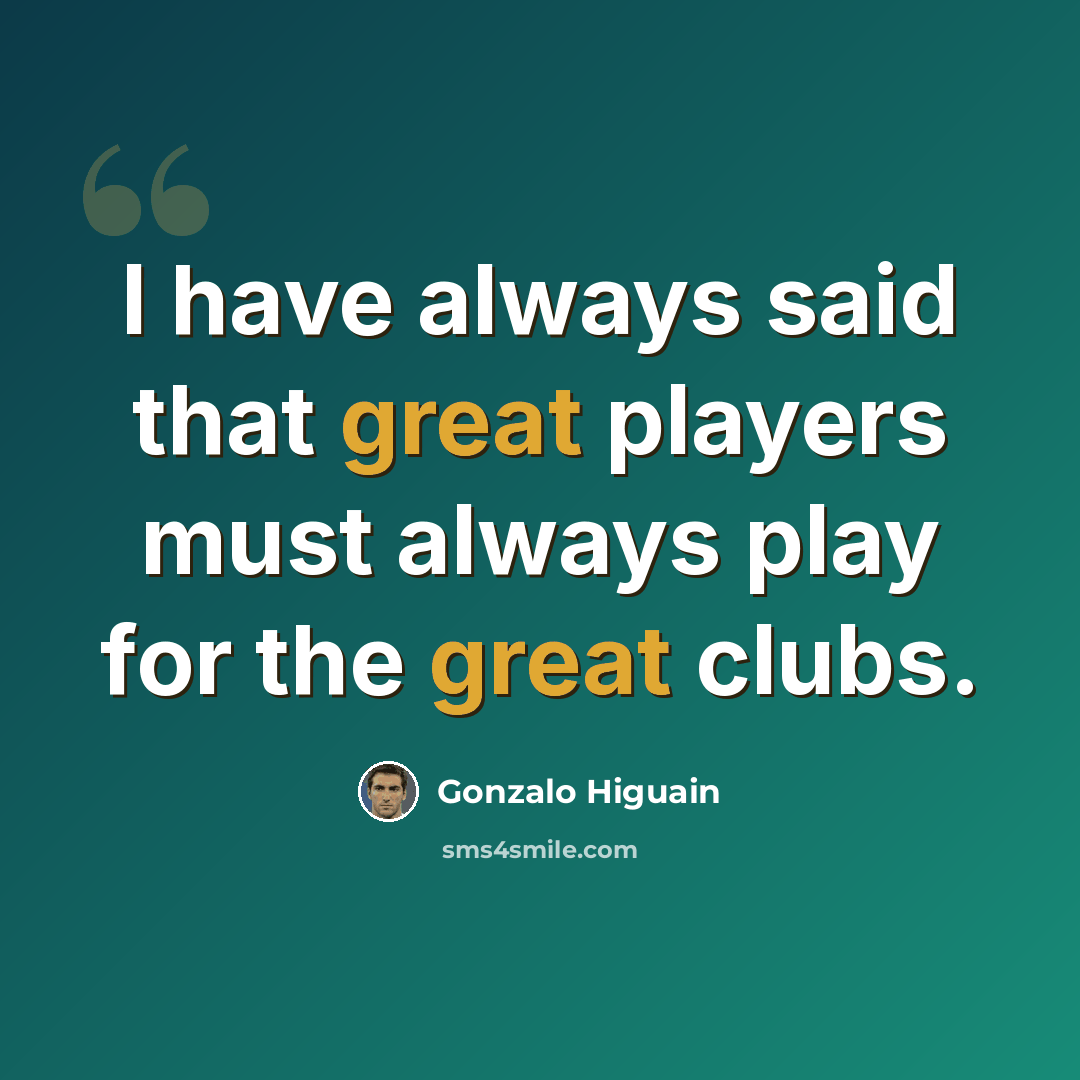 “I have always said that great players must always play for the great clubs.” quote by Gonzalo Higuain