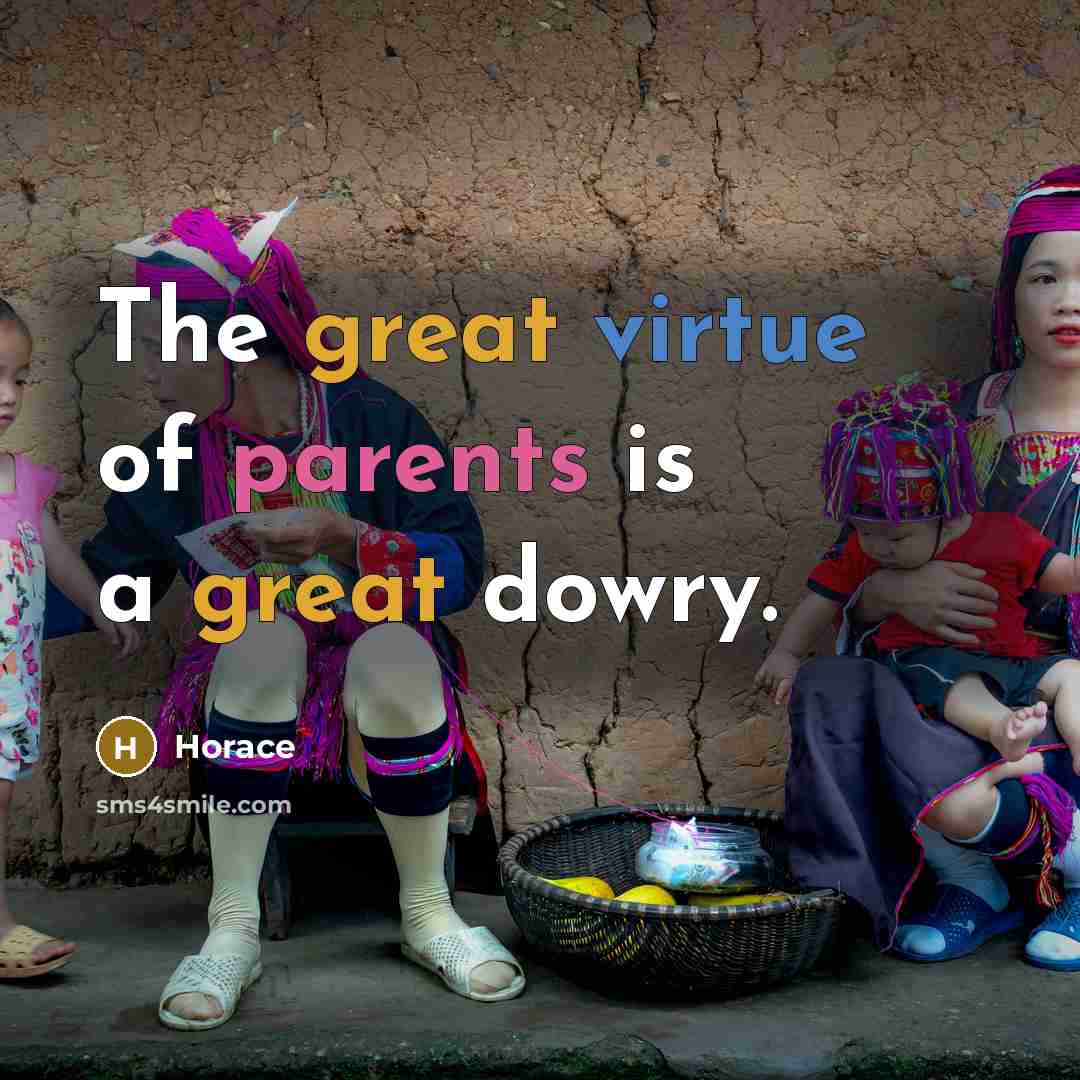 “The great virtue of parents is a great dowry.” quote by Horace
