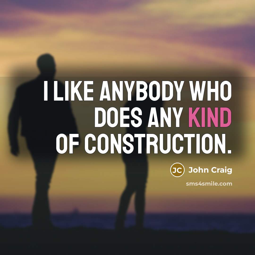 “I like anybody who does any kind of construction.” quote by John Craig