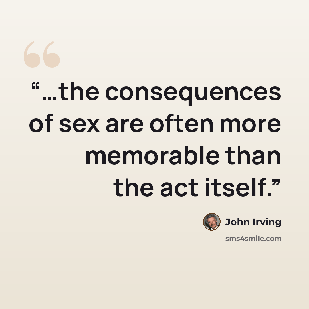 “…the consequences of sex are often more memorable than the act itself.” quote by John Irving