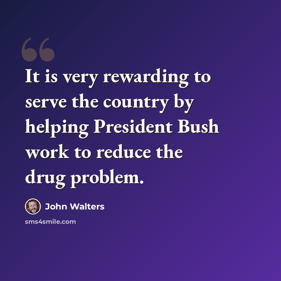 “It is very rewarding to serve the country by helping President Bush work to reduce the drug problem.” quote by John Walters