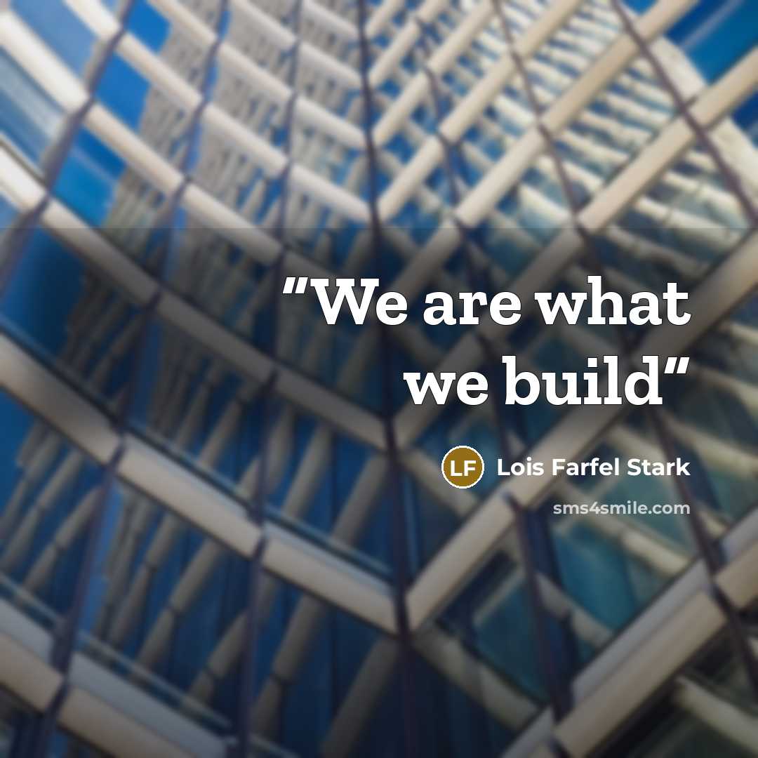 “We are what we build” quote by Lois Farfel Stark
