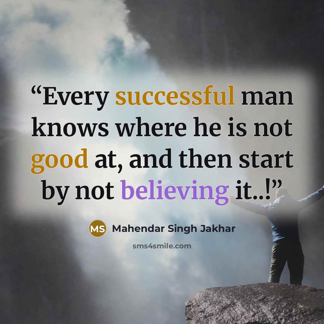 “Every successful man knows where he is not good at, and then start by not believing it..!” quote by Mahendar Singh Jakhar