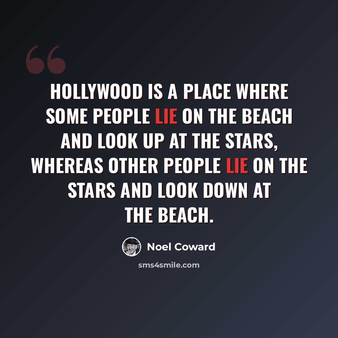 “Hollywood is a place where some people lie on the beach and look up at the stars, whereas other people lie on the stars and look down at the beach.” quote by Noel Coward
