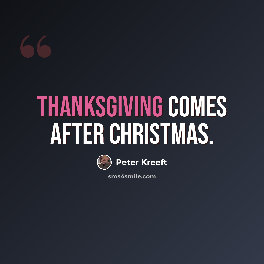 “Thanksgiving comes after Christmas.” quote by Peter Kreeft