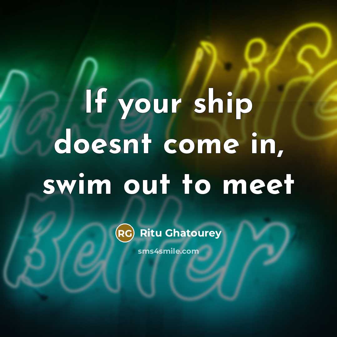 “If your ship doesnt come in, swim out to meet” quote by Ritu Ghatourey