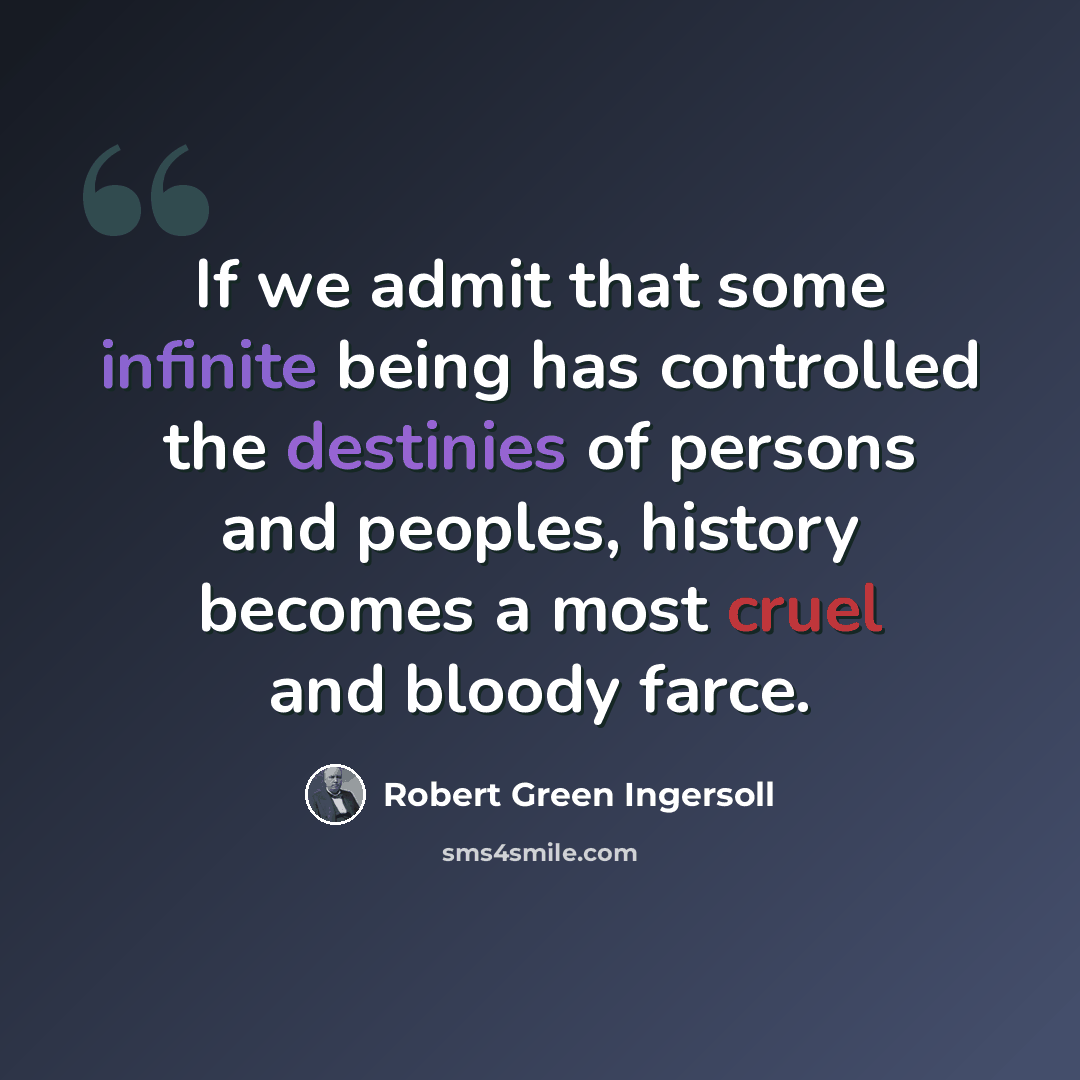 “If we admit that some infinite being has controlled the destinies of persons and peoples, history becomes a most cruel and bloody farce.” quote by Robert Green Ingersoll