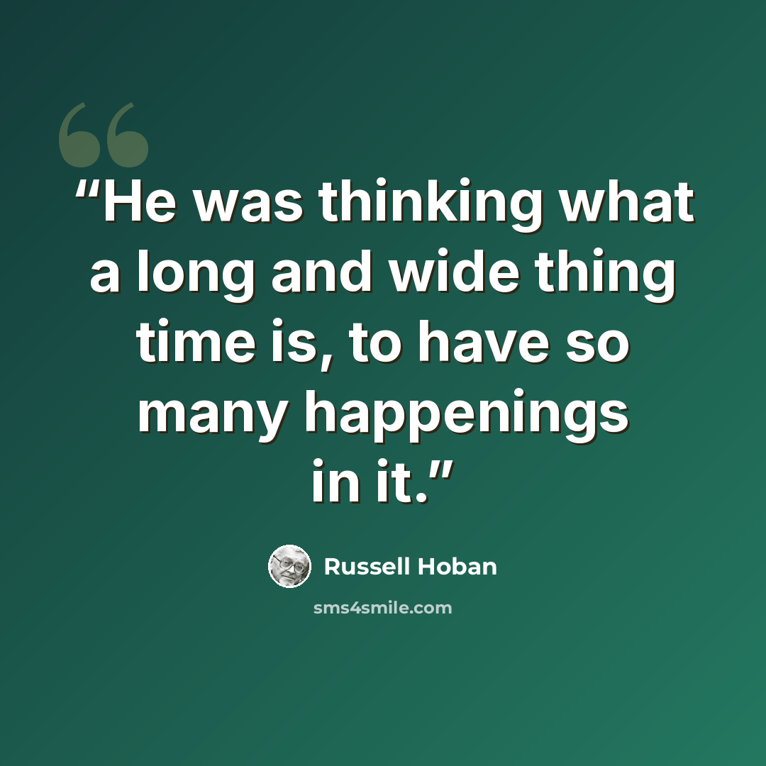 “He was thinking what a long and wide thing time is, to have so many happenings in it.” quote by Russell Hoban