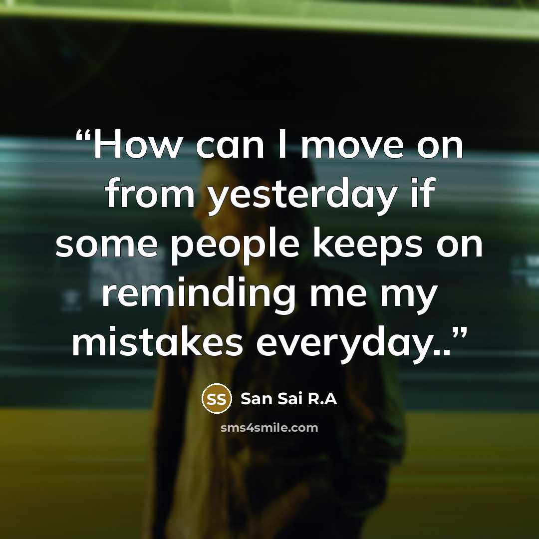 “How can I move on from yesterday if some people keeps on reminding me my mistakes everyday..” quote by San Sai R.A