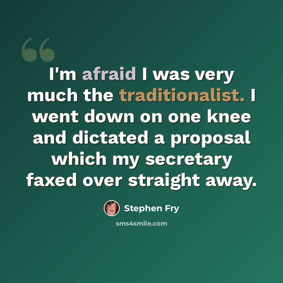 “I'm afraid I was very much the traditionalist. I went down on one knee and dictated a proposal which my secretary faxed over straight away.” quote by Stephen Fry