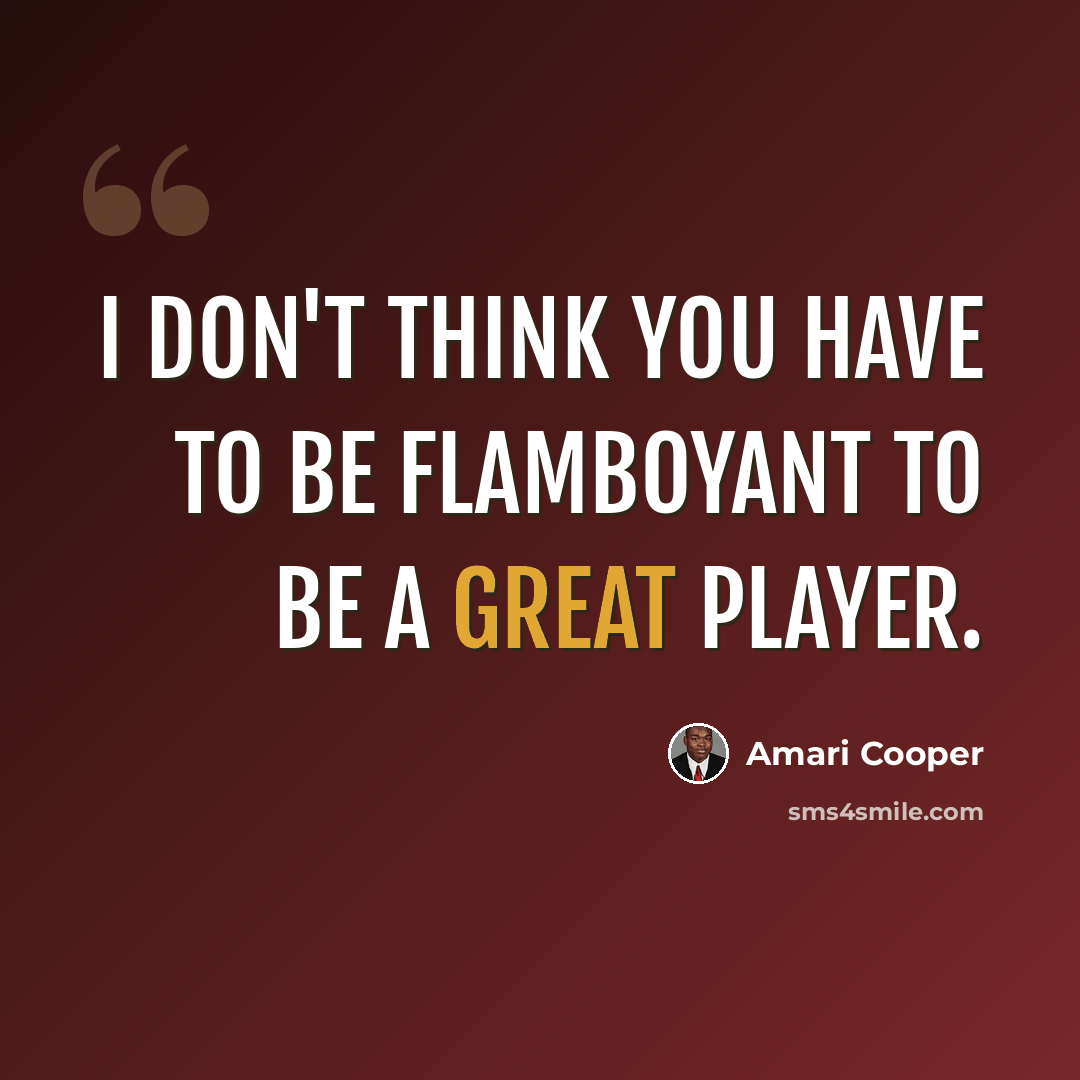 “I don't think you have to be flamboyant to be a great player.” quote by Amari Cooper