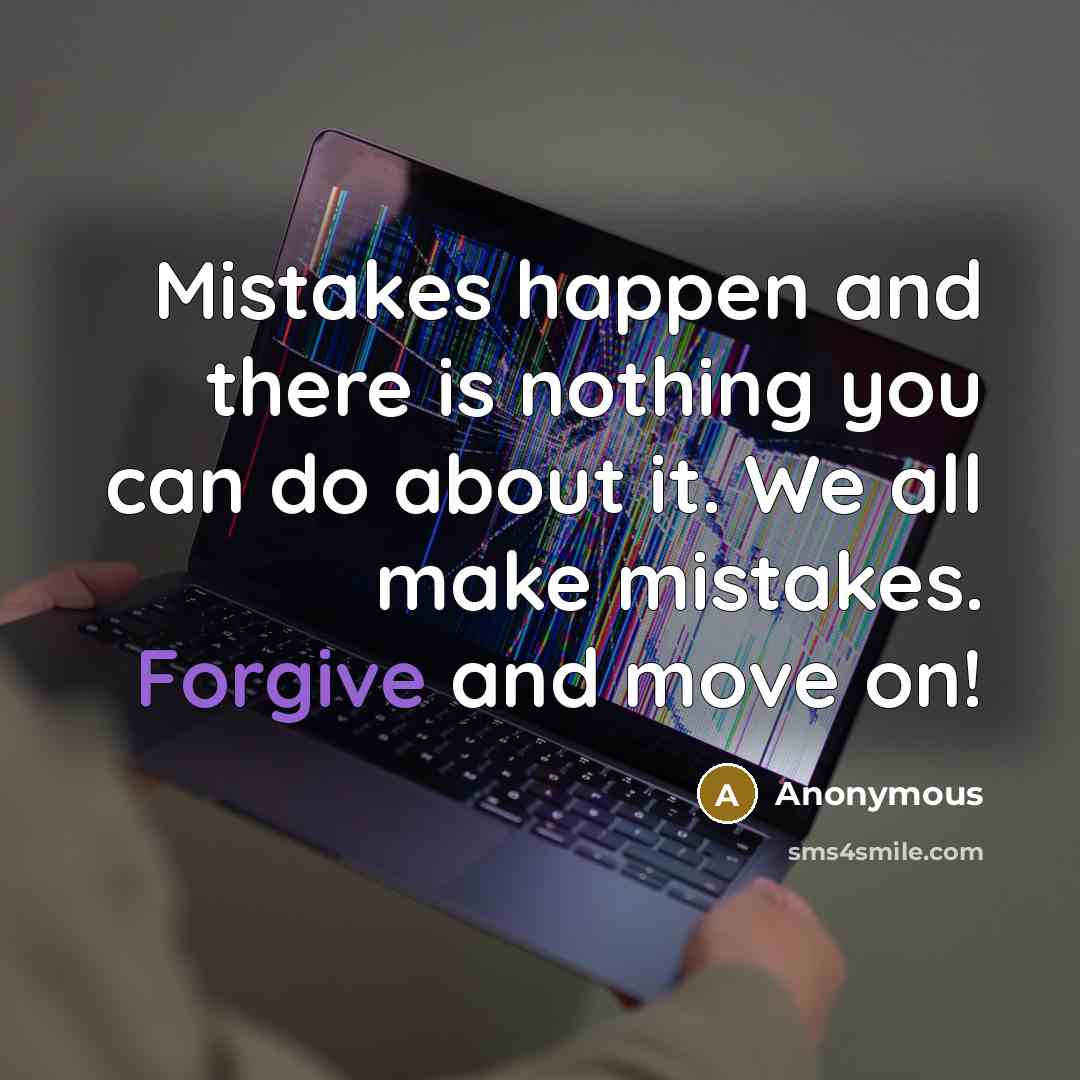 “Mistakes happen and there is nothing you can do about it. We all make mistakes. Forgive and move on!” quote by Anonymous
