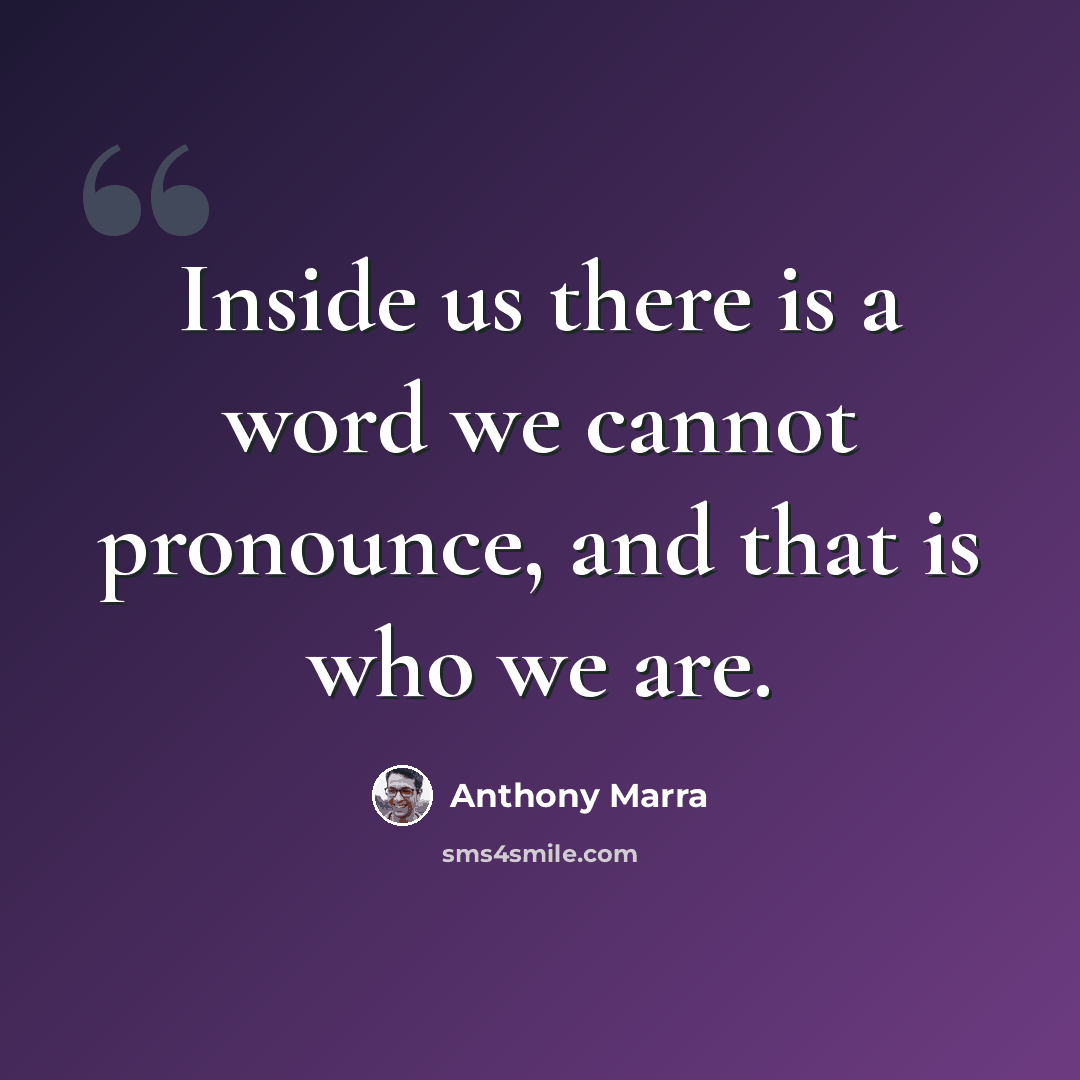 “Inside us there is a word we cannot pronounce, and that is who we are.” quote by Anthony Marra