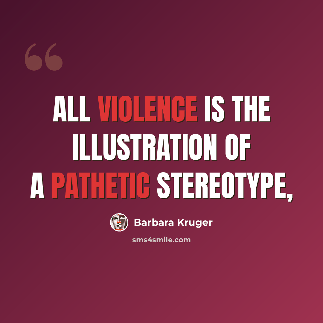 “All violence is the illustration of a pathetic stereotype,” quote by Barbara Kruger