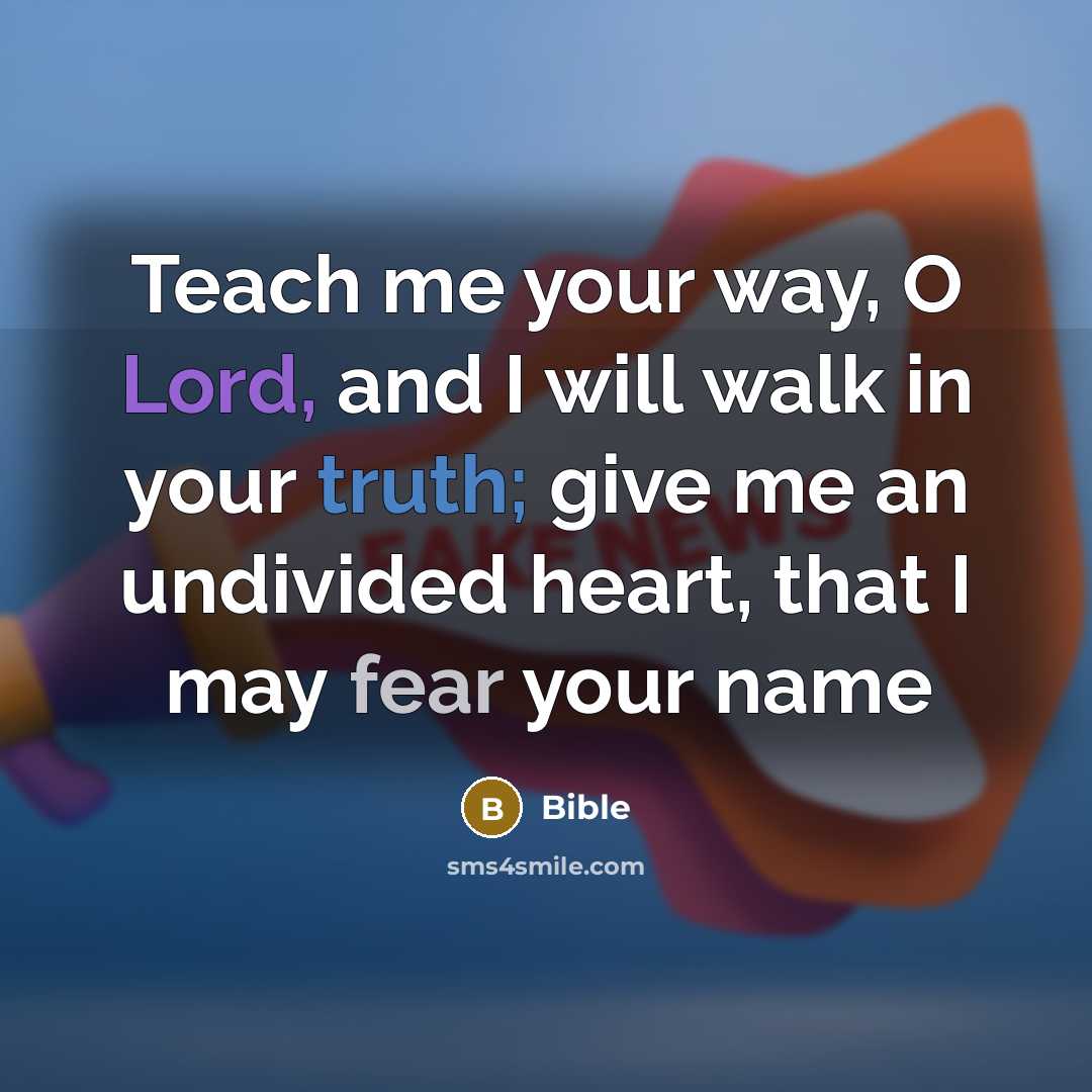 “Teach me your way, O Lord, and I will walk in your truth; give me an undivided heart, that I may fear your name” quote by Bible