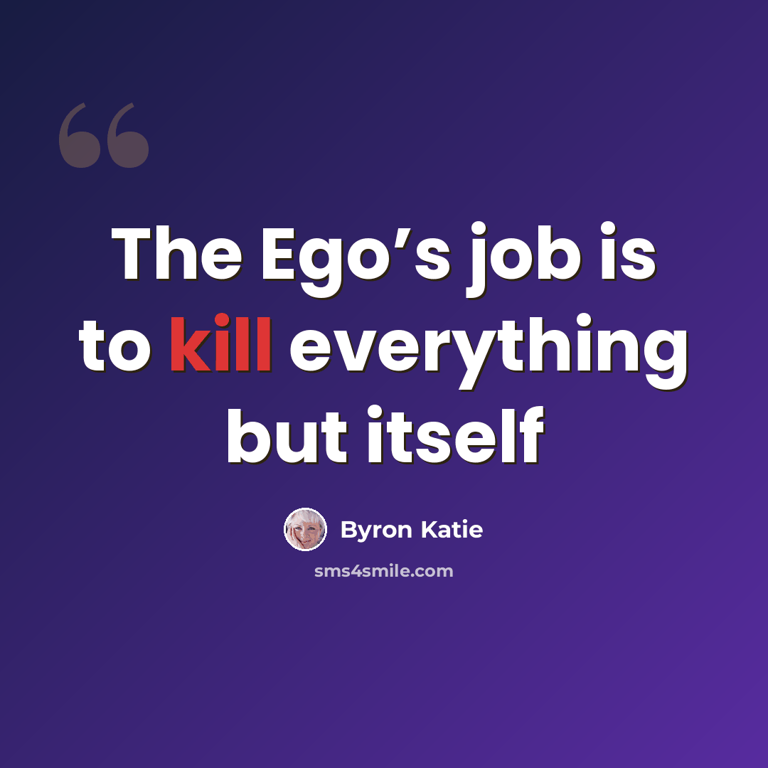 “The Ego’s job is to kill everything but itself” quote by Byron Katie