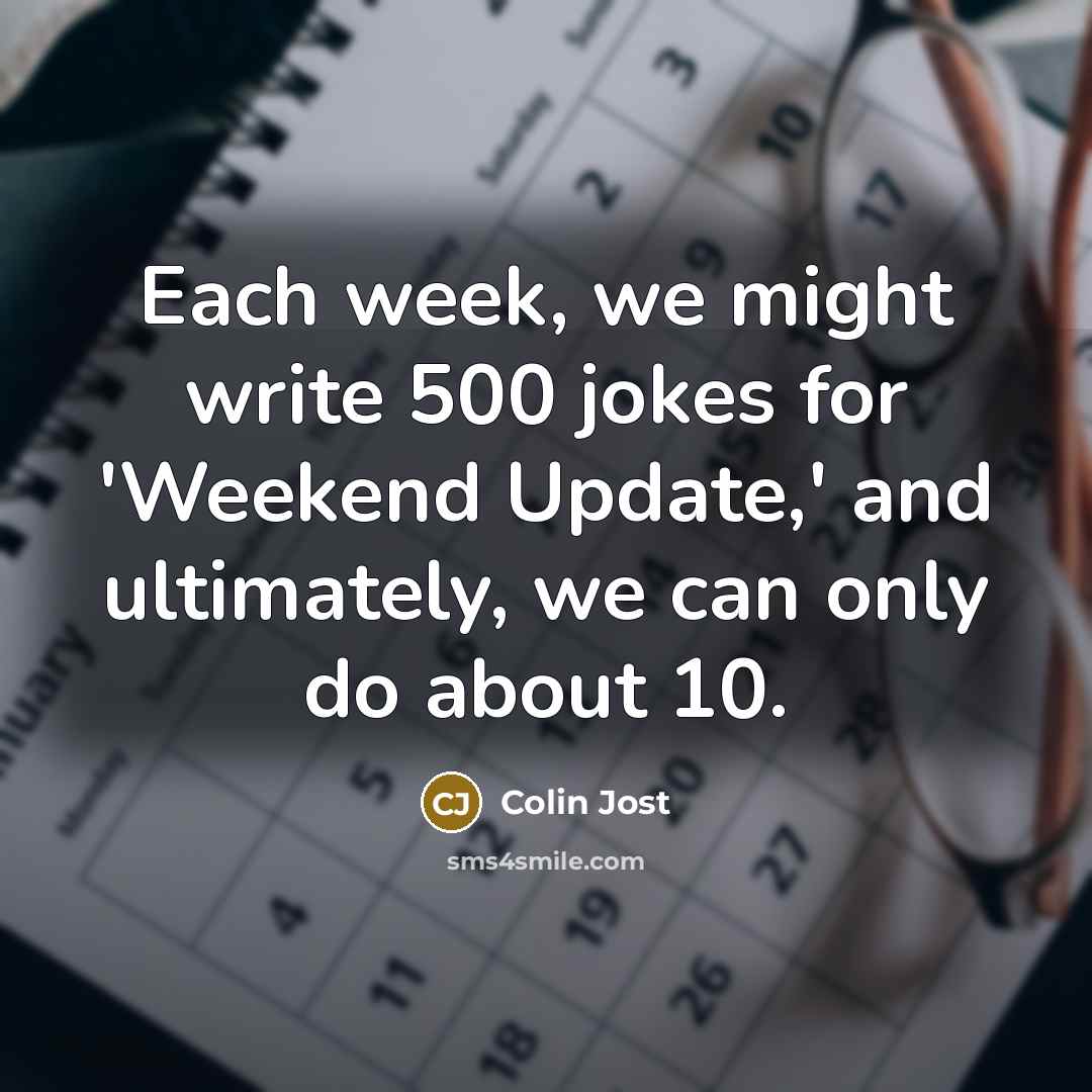 “Each week, we might write 500 jokes for 'Weekend Update,' and ultimately, we can only do about 10.” quote by Colin Jost