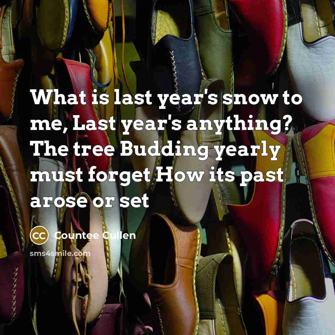 “What is last year's snow to me, Last year's anything? The tree Budding yearly must forget How its past arose or set” quote by Countee Cullen