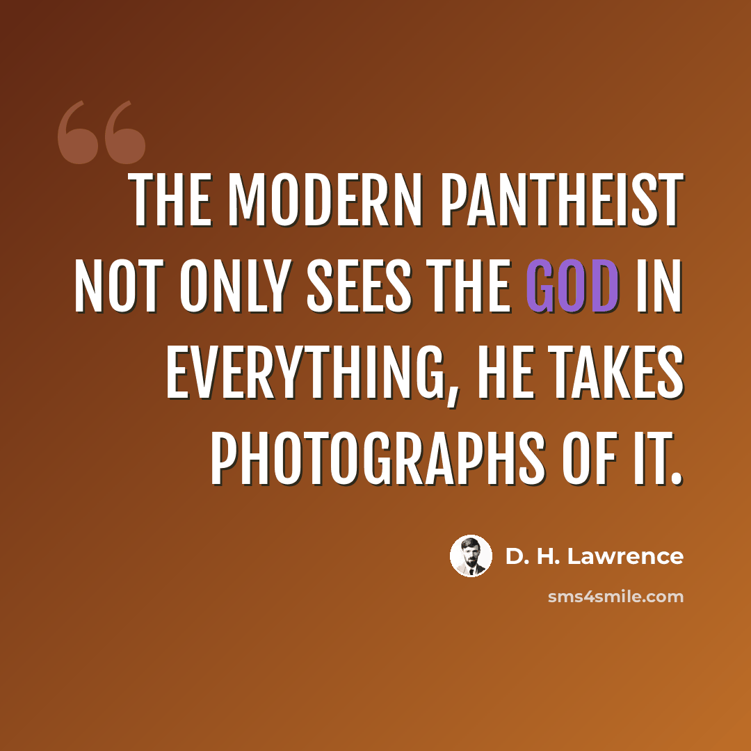 “The modern pantheist not only sees the god in everything, he takes photographs of it.” quote by D. H. Lawrence