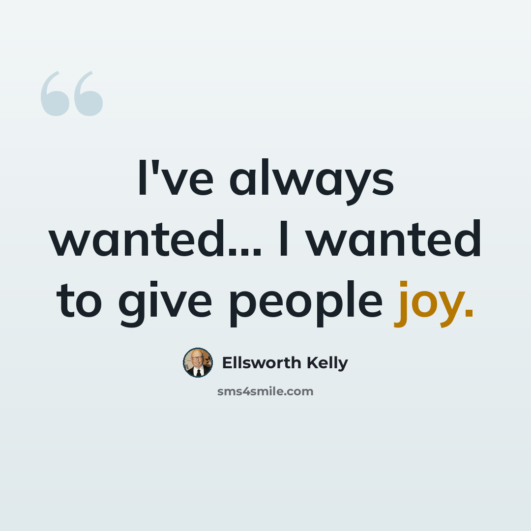 “I've always wanted... I wanted to give people joy.” quote by Ellsworth Kelly