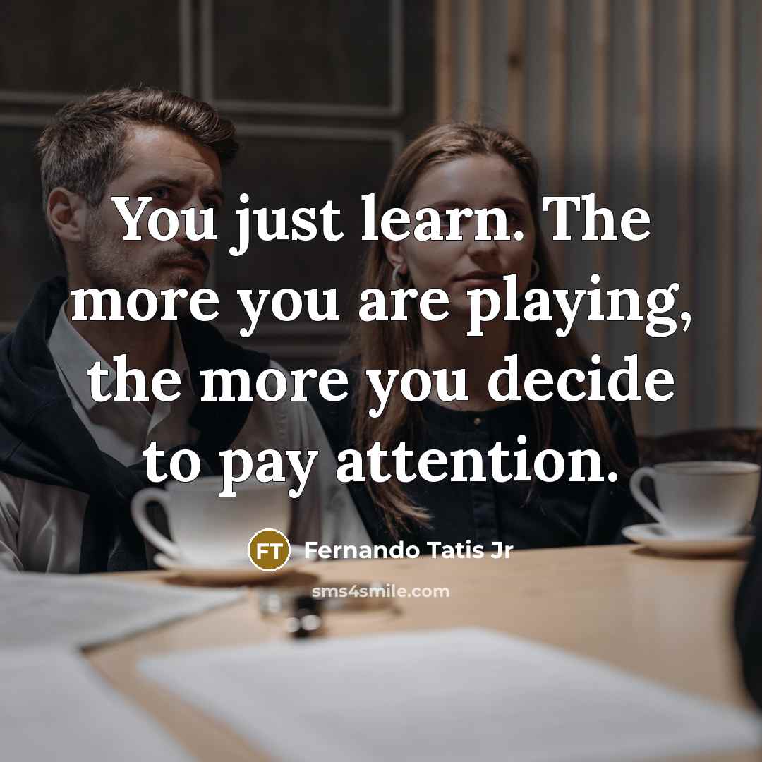 “You just learn. The more you are playing, the more you decide to pay attention.” quote by Fernando Tatis Jr